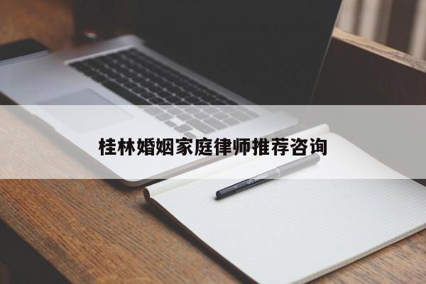 桂林婚姻家庭律师推荐咨询