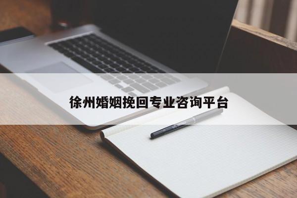 徐州婚姻挽回专业咨询平台